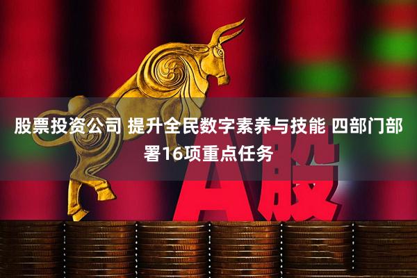股票投资公司 提升全民数字素养与技能 四部门部署16项重点任务