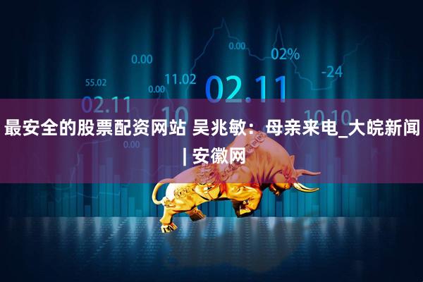最安全的股票配资网站 吴兆敏：母亲来电_大皖新闻 | 安徽网