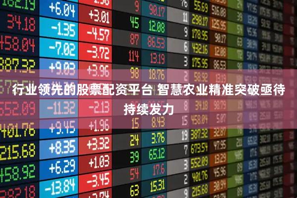 行业领先的股票配资平台 智慧农业精准突破亟待持续发力