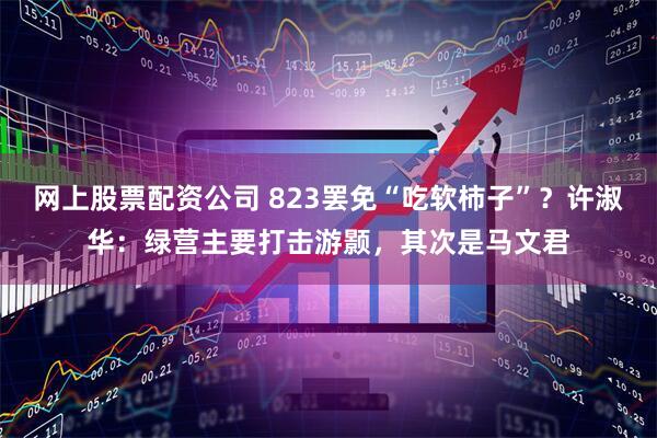 网上股票配资公司 823罢免“吃软柿子”？许淑华：绿营主要打击游颢，其次是马文君
