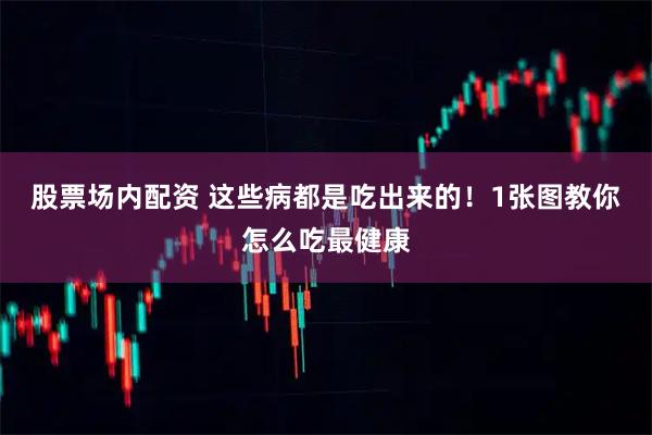 股票场内配资 这些病都是吃出来的！1张图教你怎么吃最健康