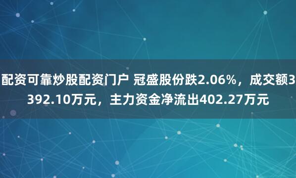 配资可靠炒股配资门户 冠盛股份跌2.06%,成交额3392.10万元,主力资金净流出402.27万元