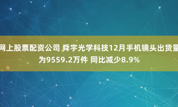 网上股票配资公司 舜宇光学科技12月手机镜头出货量为9559.2万件 同比减少8.9%