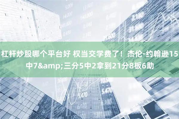 杠杆炒股哪个平台好 权当交学费了！杰伦·约翰逊15中7&三分5中2拿到21分8板6助