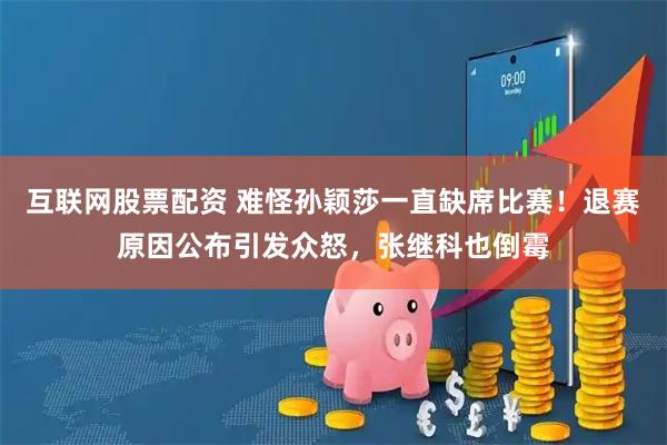 互联网股票配资 难怪孙颖莎一直缺席比赛！退赛原因公布引发众怒，张继科也倒霉