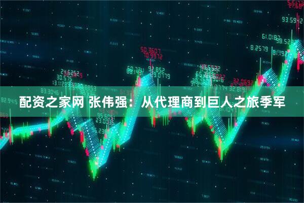 配资之家网 张伟强：从代理商到巨人之旅季军